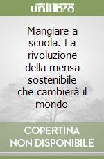 Mangiare a scuola. La rivoluzione della mensa sostenibile che cambierà il mondo