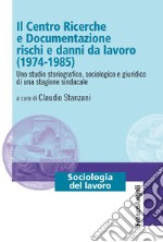 Il Centro Ricerche e Documentazione rischi e danni da lavoro (1974-1985). Uno studio storiografico, sociologico e giuridico di una stagione sindacale