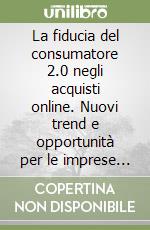 La fiducia del consumatore 2.0 negli acquisti online. Nuovi trend e opportunità per le imprese nell'era digitale libro