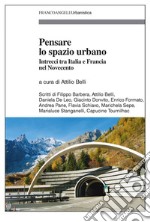 Pensare lo spazio urbano. Intrecci tra Italia e Francia nel Novecento libro