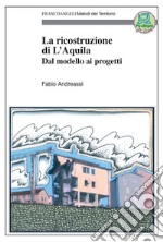 La ricostruzione di L'Aquila. Dal modello ai progetti libro