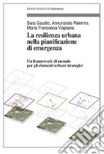 La resilienza urbana nella pianificazione di emergenza. Un framework di metodo per gli elementi urbani strategici