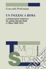 Un inglese a Roma. L'ambasciatore britannico Sir James Rennell Rodd e l'Italia (1858-1941) libro