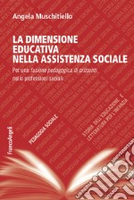 La dimensione educativa nell'assistente sociale. Per una fusione pedagogica di orizzonti nelle professioni sociali libro