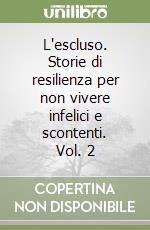 L'escluso. Storie di resilienza per non vivere infelici e scontenti. Vol. 2