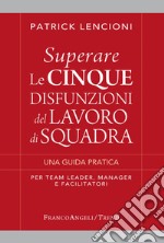 Superare le cinque disfunzioni del lavoro di squadra. Una guida pratica per team leader, manager e facilitatori libro