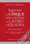 Superare le cinque disfunzioni del lavoro di squadra. Una guida pratica per team leader, manager e facilitatori libro di Lencioni Patrick