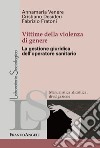 Vittime della violenza di genere. La gestione giuridica dell'operatore sanitario libro