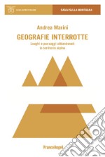 Geografie interrotte. Luoghi e paesaggi abbandonati in territorio alpino libro