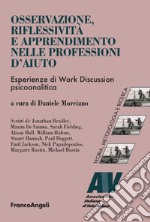 Osservazione, riflessività e apprendimento nelle professioni d'aiuto. Esperienze di Work Discussion psicoanalitica libro