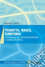 Prodotto, marca, territorio. Comunicazione, valori del territorio e sistema di offerta