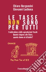 Le tasse non sono per tutti. L'ambivalenza delle agevolazioni fiscali. Quanto tolgono allo Stato, quanto danno ai cittadini? libro