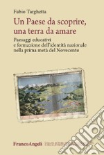 Un paese da scoprire, una terra da amare. Paesaggi educativi e formazione dell'identità nazionale nella prima metà del Novecento libro