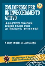 Con impegno per un invecchiamento attivo. Un programma con attività, strategie e buone prassi per (ri)attivare le risorse mentali libro