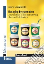 Managing by generation. Come adattare lo stile di leadership e favorire l'integrazione libro