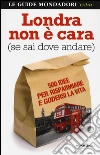 Londra non è cara (se sai dove andare). 500 idee per risparmiare e godersi la vita libro