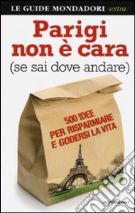 Parigi non è cara (se sai dove andare). 500 idee per risparmiare e godersi la vita libro