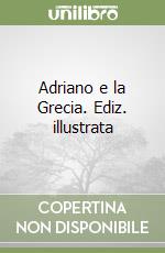 Adriano e la Grecia. Ediz. illustrata
