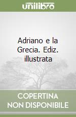 Adriano e la Grecia. Ediz. illustrata libro