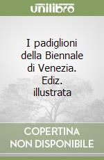 I padiglioni della Biennale di Venezia. Ediz. illustrata