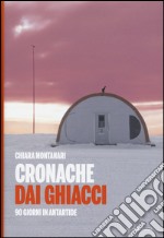 Cronache dai ghiacci. 90 giorni in Antartide libro