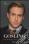 Ryan Gosling. Non chiamatemi il bello di Hollywood libro