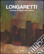 Longaretti. Catalogo generale della pittura. Ediz. illustrata. Vol. 1: 1930-1972 libro