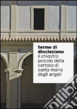 Terme di Diocleziano. Il chiostro piccolo della Certosa di Santa Maria degli Angeli. Ediz. illustrata libro