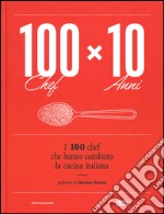 100 chef x 10 anni. I 100 chef che hanno cambiato la cucina italiana. Ediz. illustrata libro