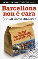 Barcellona non è cara (se sai dove andare). 500 idee per risparmiare e godersi la vita libro