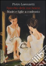 Specchio delle mie brame. Madri e figlie a confronto libro