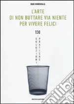 L'arte di non buttare via niente per vivere felici. 130 soluzioni pratiche libro