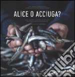 Alice o acciuga? Storia, anedotti, curiosità e ricette del pesciolino in scatola più goloso del mondo. Ediz. italiana e inglese libro