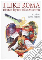 I like Roma. Itinerari di gusto nella città eterna libro