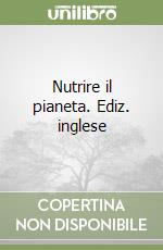 Nutrire il pianeta. Ediz. inglese