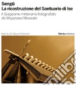 Sengu. La ricostruzione del Santuario di Ise. Il Giappone millenario fotografato da Miyazawa Masaaki. Ediz. illustrata