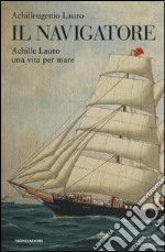 Il navigatore. Achille Lauro una vita per mare