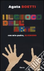 Il gioco dell'arte. Con mio padre, Alighiero. Ediz. illustrata