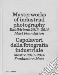 Masterworks of industrial photography. Exhibitions 2013-2014. Mast foundation. Ediz. italiana e inglese libro