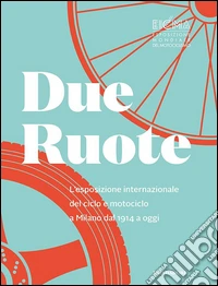 Due ruote. L'esposizione mondiale di ciclo e motociclo a Milano dal 1914 ad oggi. Ediz. inglese libro