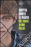 Soffia forte il vento nel cuore di mio figlio libro