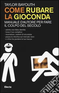 Come rubare la Gioconda. Manuale d'autore per fare il colpo del secolo libro
