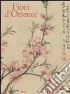 Fiori d'Oriente. Le quattro stagioni nella pittura cinese dal X al XX secolo. Ediz. numerata libro