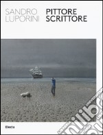 Sandro Luporini, pittore scrittore. Catalogo della mostra (Roma, 9 giugno-11 settembre 2016). Ediz. illustrata libro