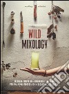 Wild mixology. Tecniche innovative e ingredienti selvatici per una nuova filosofia di miscelazione dei cocktail libro