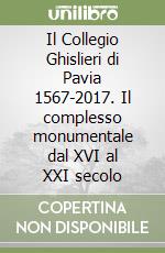 Il Collegio Ghislieri di Pavia 1567-2017. Il complesso monumentale dal XVI al XXI secolo