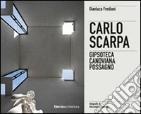 Carlo Scarpa. Gipsoteca Canoviana Possagno. Ediz. italiana e inglese libro