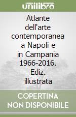 Atlante dell'arte contemporanea a Napoli e in Campania 1966-2016. Ediz. illustrata libro