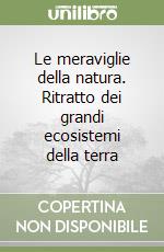 Le meraviglie della natura. Ritratto dei grandi ecosistemi della terra libro