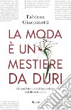 La moda è un mestiere da duri. Gli anni Duemila del lusso italiano visti dietro le quinte libro di Giacomotti Fabiana